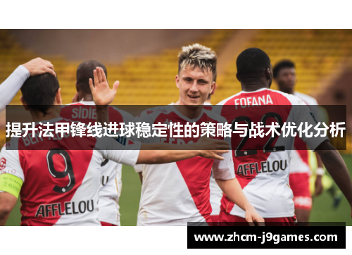 提升法甲锋线进球稳定性的策略与战术优化分析