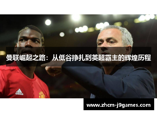 曼联崛起之路:从低谷挣扎到英超霸主的辉煌历程 曼联崛起之路:从低谷挣扎到英超霸主的辉煌历程
