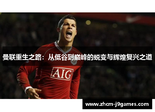 曼联重生之路:从低谷到巅峰的蜕变与辉煌复兴之道 曼联重生之路:从低谷到巅峰的蜕变与辉煌复兴之道