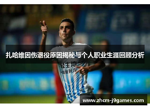 扎哈维因伤退役原因揭秘与个人职业生涯回顾分析