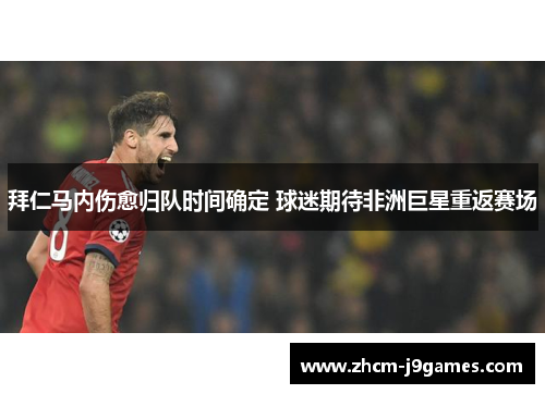 拜仁马内伤愈归队时间确定 球迷期待非洲巨星重返赛场 拜仁马内伤愈归队时间确定 球迷期待非洲巨星重返赛场