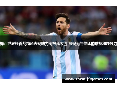 梅西世界杯首战精彩表现助力阿根廷大胜 展现无与伦比的球技和领导力 梅西世界杯首战精彩表现助力阿根廷大胜 展现无与伦比的球技和领导力