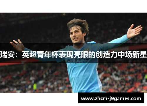 瑞安：英超青年杯表现亮眼的创造力中场新星