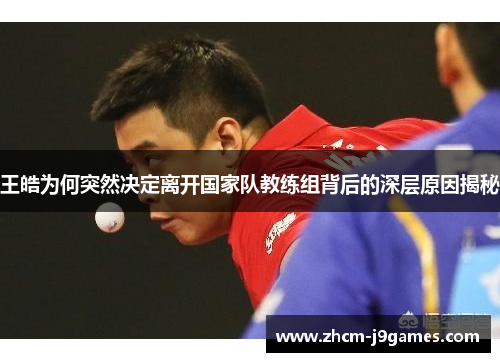 王皓为何突然决定离开国家队教练组背后的深层原因揭秘
