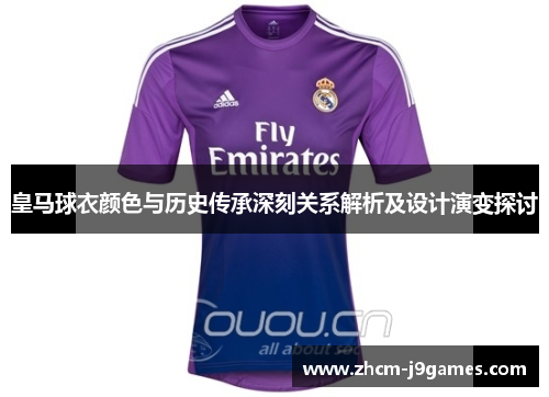 皇马球衣颜色与历史传承深刻关系解析及设计演变探讨