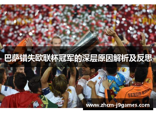 巴萨错失欧联杯冠军的深层原因解析及反思 巴萨错失欧联杯冠军的深层原因解析及反思