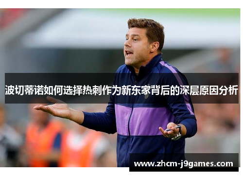 波切蒂诺如何选择热刺作为新东家背后的深层原因分析 波切蒂诺如何选择热刺作为新东家背后的深层原因分析