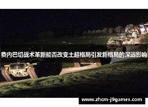 费内巴切战术革新能否改变土超格局引发新格局的深远影响