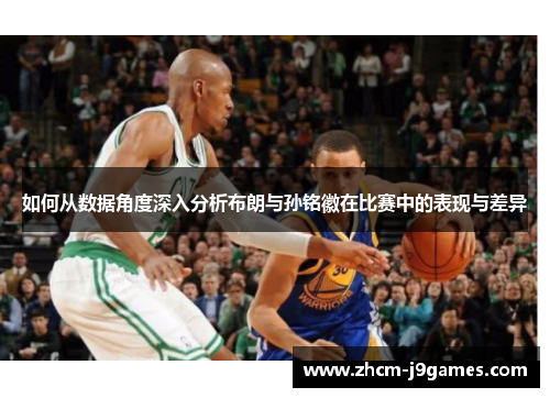 如何从数据角度深入分析布朗与孙铭徽在比赛中的表现与差异