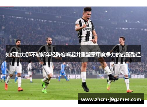 如何助力那不勒斯年轻阵容崛起并重塑意甲竞争力的战略路径