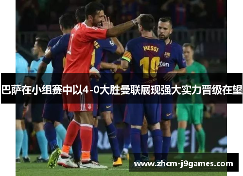 巴萨在小组赛中以4-0大胜曼联展现强大实力晋级在望 巴萨在小组赛中以4-0大胜曼联展现强大实力晋级在望