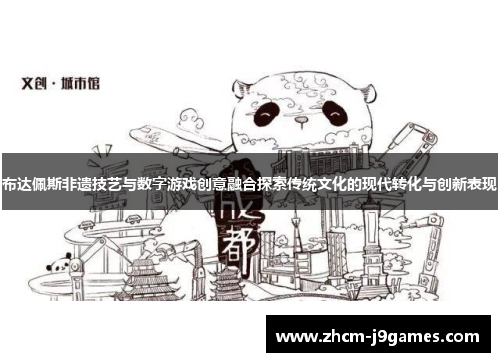 布达佩斯非遗技艺与数字游戏创意融合探索传统文化的现代转化与创新表现 布达佩斯非遗技艺与数字游戏创意融合探索传统文化的现代转化与创新表现