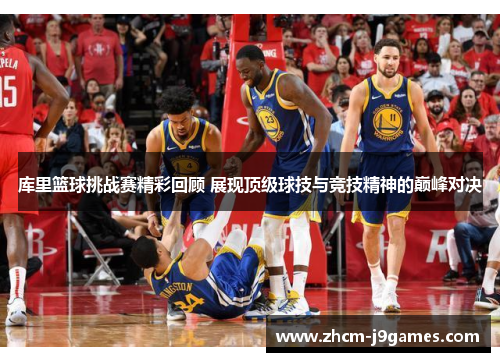 库里篮球挑战赛精彩回顾 展现顶级球技与竞技精神的巅峰对决 库里篮球挑战赛精彩回顾 展现顶级球技与竞技精神的巅峰对决