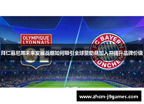 拜仁慕尼黑未来发展战略如何吸引全球赞助商加入并提升品牌价值 拜仁慕尼黑未来发展战略如何吸引全球赞助商加入并提升品牌价值