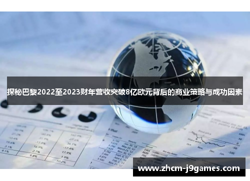 探秘巴黎2022至2023财年营收突破8亿欧元背后的商业策略与成功因素 探秘巴黎2022至2023财年营收突破8亿欧元背后的商业策略与成功因素