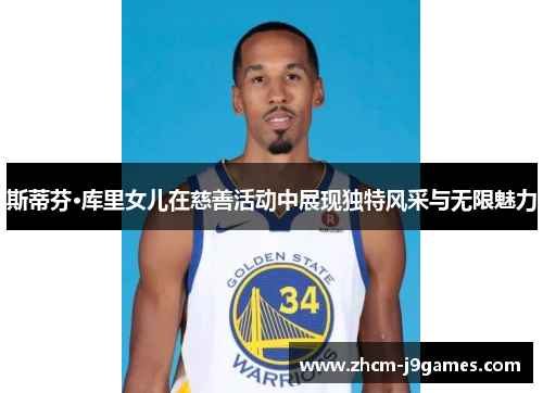 斯蒂芬·库里女儿在慈善活动中展现独特风采与无限魅力 斯蒂芬·库里女儿在慈善活动中展现独特风采与无限魅力