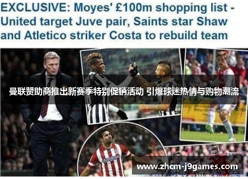 曼联赞助商推出新赛季特别促销活动 引爆球迷热情与购物潮流 曼联赞助商推出新赛季特别促销活动 引爆球迷热情与购物潮流