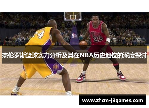 杰伦罗斯篮球实力分析及其在NBA历史地位的深度探讨 杰伦罗斯篮球实力分析及其在NBA历史地位的深度探讨