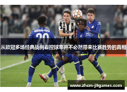 从欧冠多场经典战例看控球率并不必然带来比赛胜势的真相