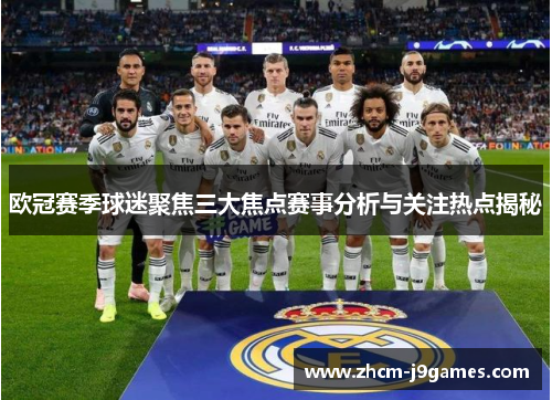 欧冠赛季球迷聚焦三大焦点赛事分析与关注热点揭秘 欧冠赛季球迷聚焦三大焦点赛事分析与关注热点揭秘