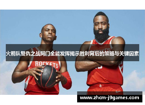 火箭队复仇之战阿门全能发挥揭示胜利背后的策略与关键因素 火箭队复仇之战阿门全能发挥揭示胜利背后的策略与关键因素