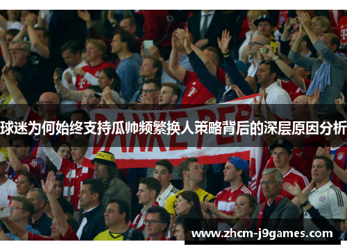 球迷为何始终支持瓜帅频繁换人策略背后的深层原因分析 球迷为何始终支持瓜帅频繁换人策略背后的深层原因分析