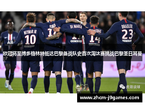 欧冠将至博多格林特抵达巴黎备战队史首次淘汰赛挑战巴黎圣日耳曼