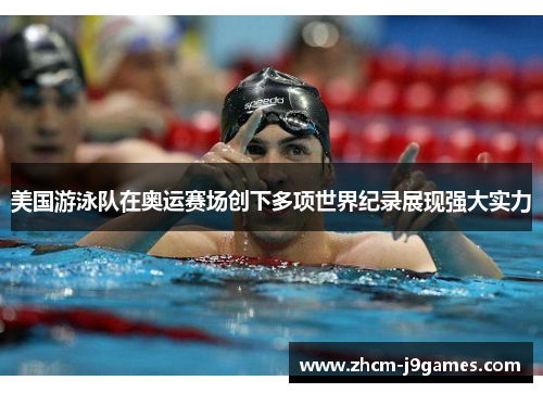 美国游泳队在奥运赛场创下多项世界纪录展现强大实力