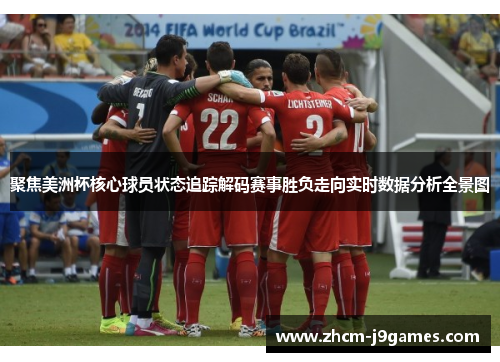 聚焦美洲杯核心球员状态追踪解码赛事胜负走向实时数据分析全景图