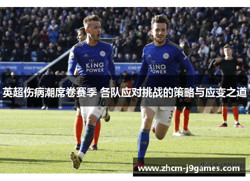 英超伤病潮席卷赛季 各队应对挑战的策略与应变之道