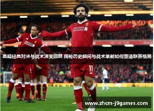 英超经典对决与战术演变回顾 揭秘历史瞬间与战术革新如何塑造联赛格局