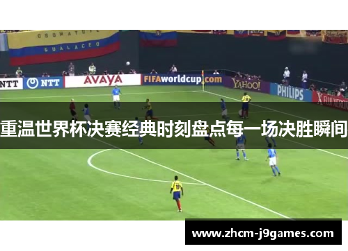 重温世界杯决赛经典时刻盘点每一场决胜瞬间 重温世界杯决赛经典时刻盘点每一场决胜瞬间