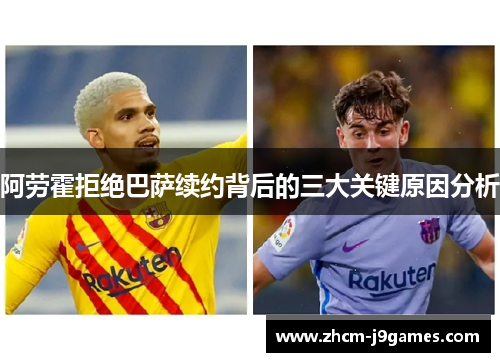 阿劳霍拒绝巴萨续约背后的三大关键原因分析 阿劳霍拒绝巴萨续约背后的三大关键原因分析