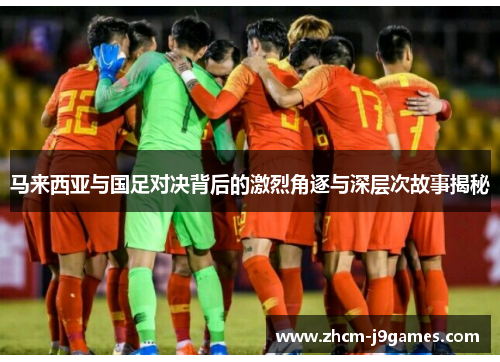 马来西亚与国足对决背后的激烈角逐与深层次故事揭秘 马来西亚与国足对决背后的激烈角逐与深层次故事揭秘