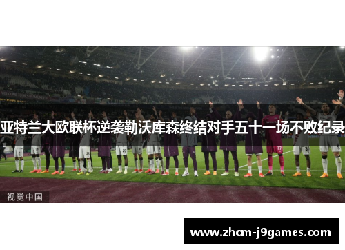 亚特兰大欧联杯逆袭勒沃库森终结对手五十一场不败纪录
