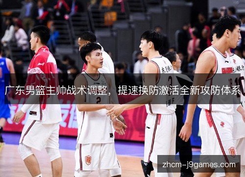 广东男篮主帅战术调整，提速换防激活全新攻防体系