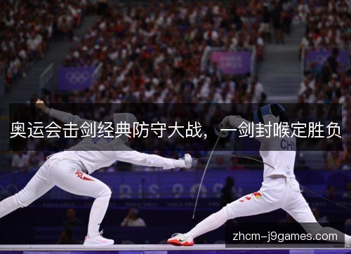 奥运会击剑经典防守大战,一剑封喉定胜负 奥运会击剑经典防守大战,一剑封喉定胜负