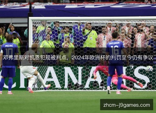 邓弗里斯对凯恩犯规被判点，2024年欧洲杯的判罚至今仍有争议